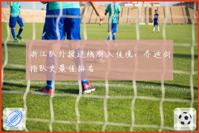 浙江队外援连线渐入佳境，乔迪剑指队史最佳排名