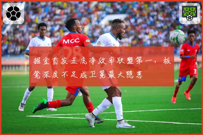 掘金首发五虎净效率联盟第一，板凳深度不足成卫冕最大隐患