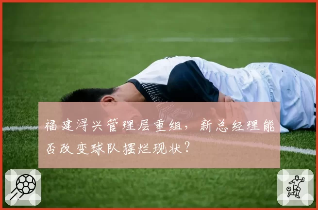 福建浔兴管理层重组，新总经理能否改变球队摆烂现状？