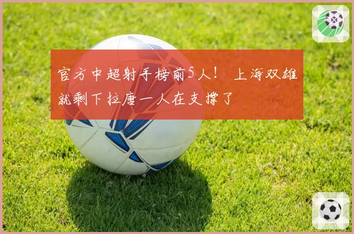官方中超射手榜前5人！ 上海双雄就剩下拉唐一人在支撑了