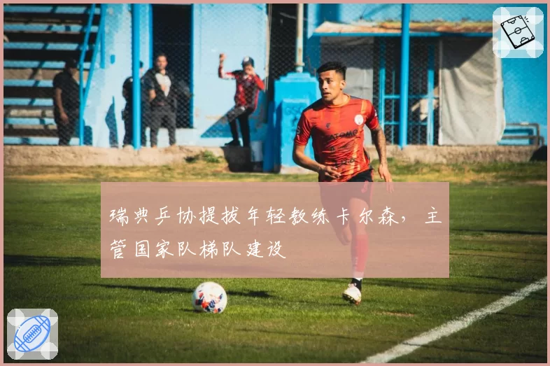 瑞典乒协提拔年轻教练卡尔森，主管国家队梯队建设