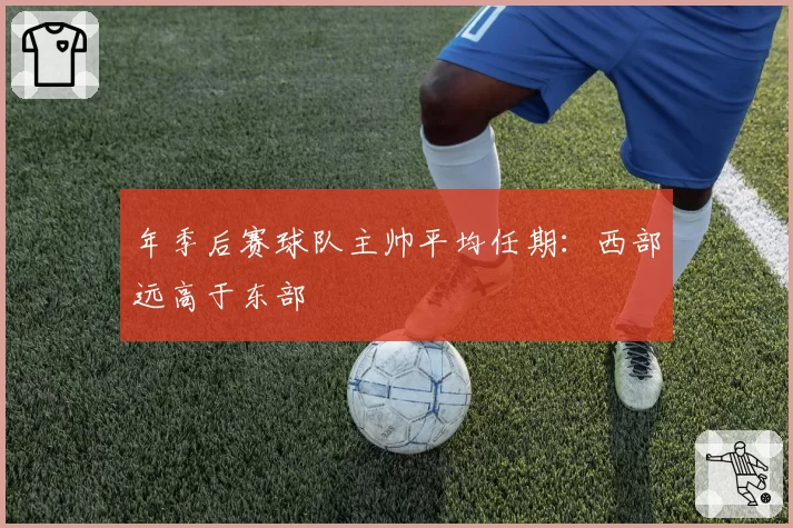 年季后赛球队主帅平均任期：西部远高于东部