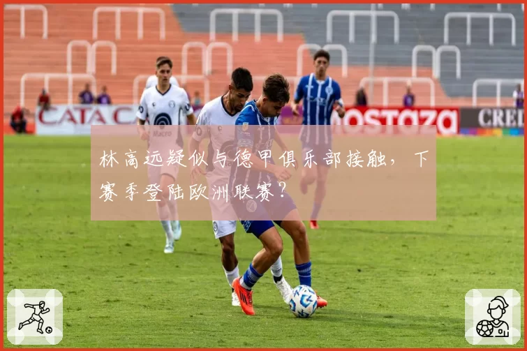 林高远疑似与德甲俱乐部接触,下赛季登陆欧洲联赛?