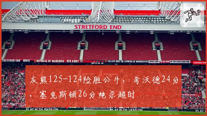 灰熊125-124险胜公牛，考沃德24分，塞克斯顿26分绝杀超时