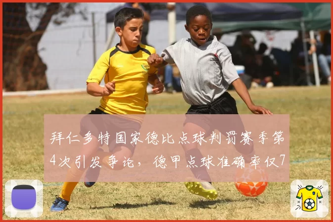拜仁多特国家德比点球判罚赛季第4次引发争论，德甲点球准确率仅71%创新低