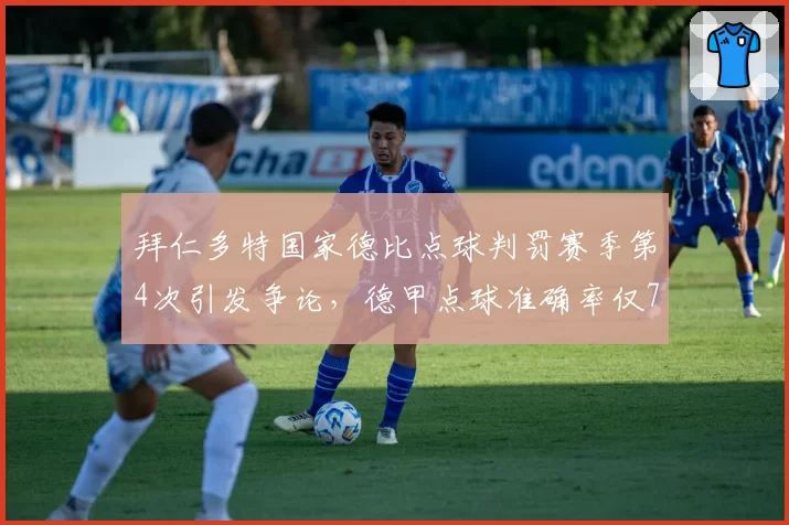 拜仁多特国家德比点球判罚赛季第4次引发争论，德甲点球准确率仅71%创新低