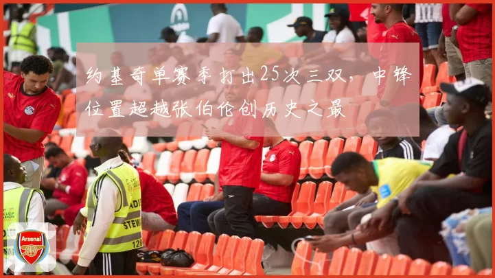 约基奇单赛季打出25次三双，中锋位置超越张伯伦创历史之最