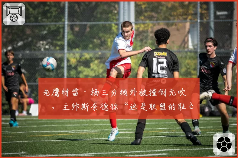 老鹰特雷·杨三分线外被撞倒无吹罚，主帅斯奈德称“这是联盟的耻辱”