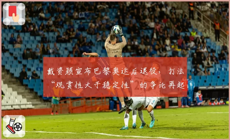 戴资颖宣布巴黎奥运后退役，打法“观赏性大于稳定性”的争论再起