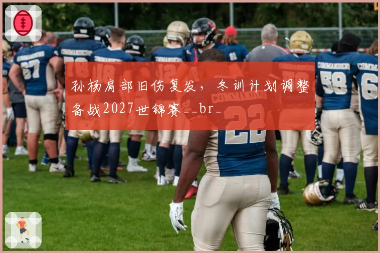 孙杨肩部旧伤复发，冬训计划调整备战2027世锦赛__br_