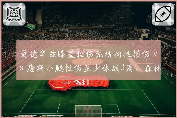 爱德华兹膝盖挫伤无结构性损伤 vs 唐斯小腿拉伤至少休战3周，森林狼双状元归期不同
