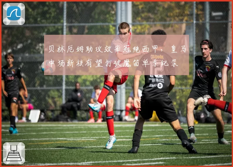 贝林厄姆助攻效率冠绝西甲，皇马中场新核有望打破魔笛单季纪录