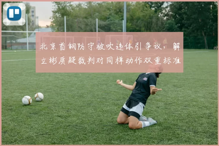 北京首钢防守被吹违体引争议，解立彬质疑裁判对同样动作双重标准