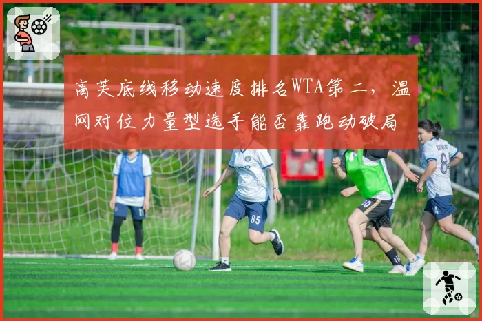 高芙底线移动速度排名WTA第二，温网对位力量型选手能否靠跑动破局